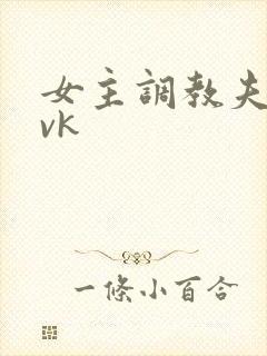 女主调教夫妻奴vk