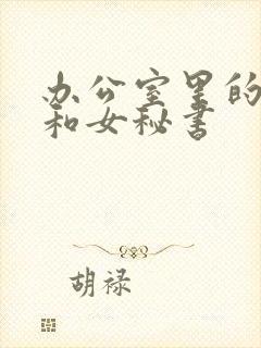 办公室里的老板和女秘书