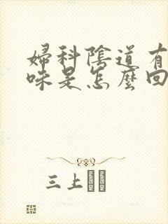 妇科阴道有腥臭味是怎么回事