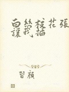 白丝校花张开腿让我插