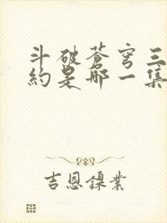 斗破苍穹三年之约是哪一集