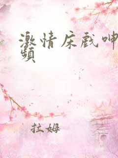 激情床戏呻吟视频