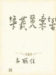 绝世医帝txt下载八零电子书