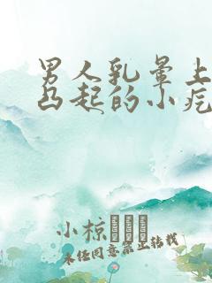 男人乳晕上面有凸起的小疙瘩是怎么回事