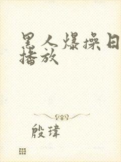 黑人爆操日本人播放