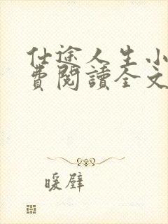 仕途人生小说免费阅读全文无弹窗