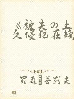 《被夫の上司持久侵犯在线观看