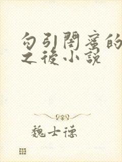 勾引闺蜜的爸爸之后小说