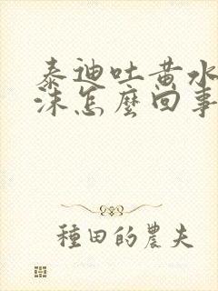 泰迪吐黄水带泡沫怎么回事