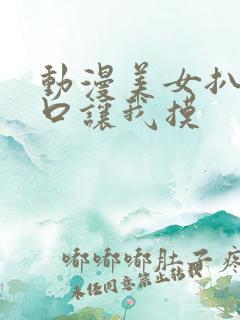 动漫美女扒开尿口让我摸