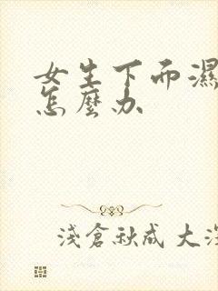 女生下面湿湿的怎么办