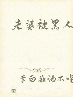 老婆被黑人爆操