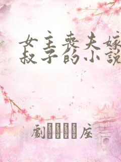 女主丧夫嫁给小叔子的小说