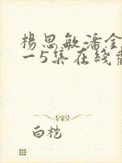杨思敏潘金莲1一5集在线观看