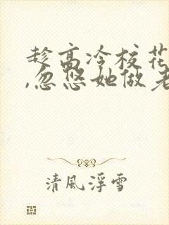 趁高冷校花青涩,忽悠她做老婆手机版