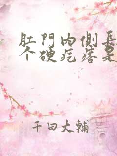 肛门内侧长了一个硬疙瘩是怎么回事