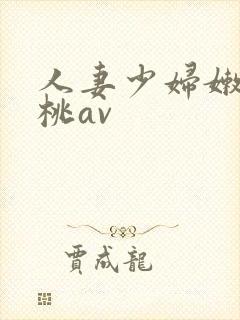 人妻少妇嫩草蜜桃av