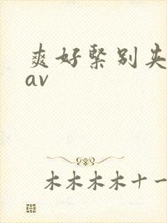 爽好紧别夹人妻av