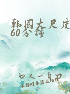 韩国大尺度床戏60分钟