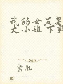 我的女友是恶劣大小姐 下载