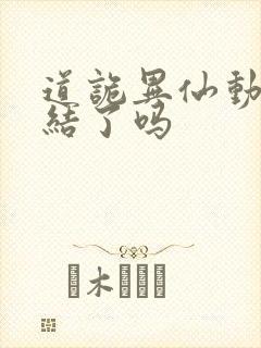 道诡异仙动漫完结了吗