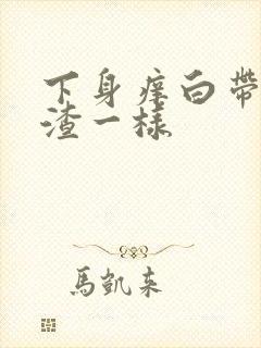 下身痒白带豆腐渣一样