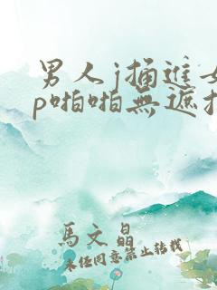 男人j捅进女人p啪啪无遮挡