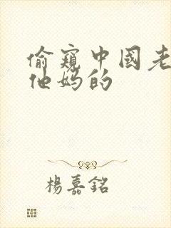 偷窥中国老女人他妈的