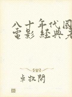 八十年代国产老电影 经典老电影