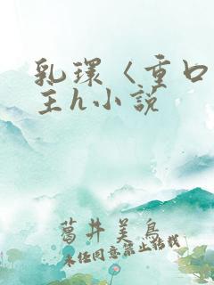 乳环〈重口〉女主h小说