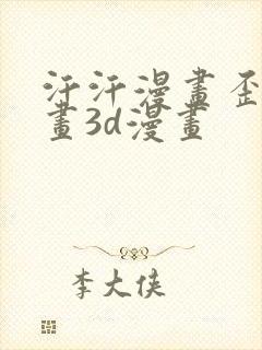 汗汗漫画歪歪漫画3d漫画