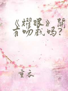 《耀眼》关晓彤有吻戏吗?