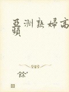 亚洲熟妇高潮视频