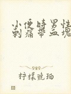 小便时男性尿道刺痛带血块是怎么回事