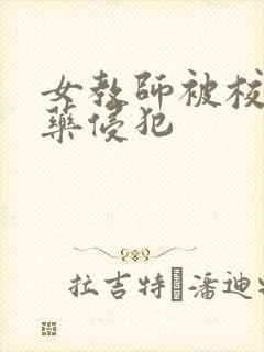 女教师被校长下药侵犯