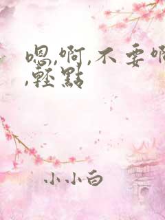 嗯,啊,不要啊,轻点