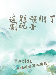 这题超纲了有声剧配音