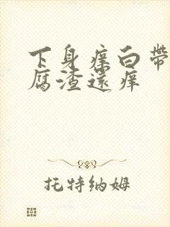 下身痒白带呈豆腐渣还痒