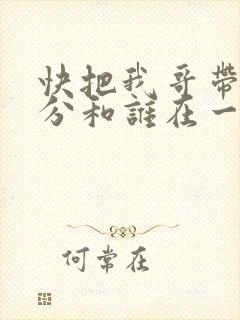 快把我哥带走时分和谁在一起
