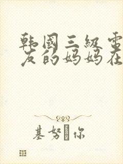 韩国三级电影朋友的妈妈在线观看