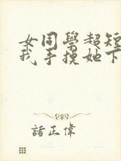 女同学超短裙拿我手摸她下面