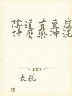 阴道有豆腐渣用什么药冲洗好