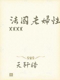 法国老妇性经典xxxx