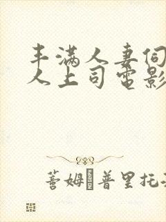 丰满人妻伺候黑人上司电影