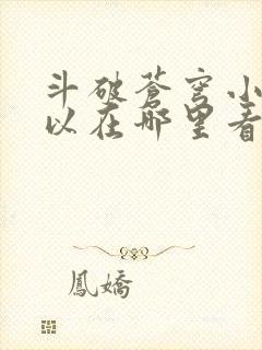 斗破苍穹小说可以在哪里看