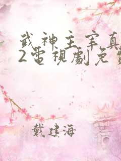 武神主宰真人版2电视剧免费观看全集