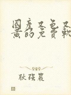 国产又色又爽又黄的免费软件