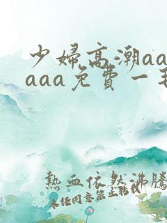 少妇高潮aaaaaa免费一毛片