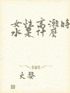 女性高潮时喷的水是什么