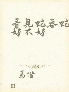 看见蛇吞蛇到底好不好